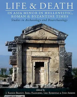 Život a smrt v Malé Asii v helénistické, římské a byzantské době: Studie z archeologie a bioarcheologie - Life and Death in Asia Minor in Hellenistic, Roman and Byzantine Times: Studies in Archaeology and Bioarchaeology