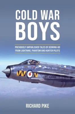 Cold War Boys: Dříve nepublikované příběhy o šibalství pilotů Lightningu, Phantomu a Hunteru: dosud nepublikované příběhy o šibalství pilotů Lightningu, Phantomu a Hunteru - Cold War Boys: Previously Unpublished Tales of Derring-Do from Lightning, Phantom and Hunter Pilots