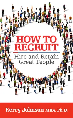Jak získat, najmout a udržet si skvělé lidi - How to Recruit, Hire and Retain Great People