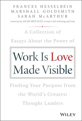 Práce je viditelná láska: Sbírka esejů o síle nalezení svého cíle od největších světových myslitelů. - Work Is Love Made Visible: A Collection of Essays about the Power of Finding Your Purpose from the World's Greatest Thought Leaders