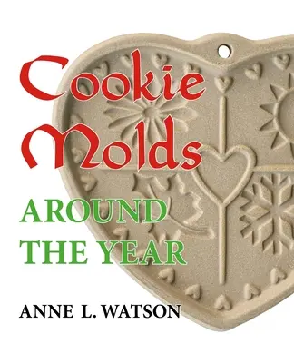 Formy na sušenky po celý rok: Almanach forem, sušenek a dalších pochoutek na Vánoce, Nový rok, Valentýna, Velikonoce, Halloween, Den díkůvzdání a další. - Cookie Molds Around the Year: An Almanac of Molds, Cookies, and Other Treats for Christmas, New Year's, Valentine's Day, Easter, Halloween, Thanksgi