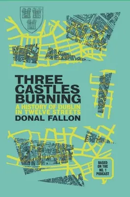 Tři hrady hoří: Dějiny Dublinu ve dvanácti ulicích - Three Castles Burning: A History of Dublin in Twelve Streets