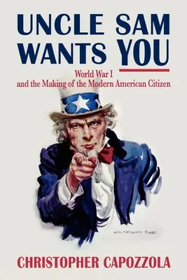 Strýček Sam tě chce: První světová válka a utváření moderního amerického občana - Uncle Sam Wants You: World War I and the Making of the Modern American Citizen