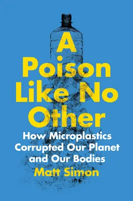 Jed jako žádný jiný: Jak mikroplasty zničily naši planetu a naše těla - A Poison Like No Other: How Microplastics Corrupted Our Planet and Our Bodies