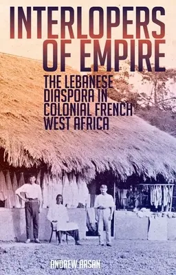 Vetřelci říše: Libanonská diaspora v koloniální francouzské západní Africe - Interlopers of Empire: The Lebanese Diaspora in Colonial French West Africa