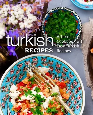 Turecké recepty: Turecká kuchařka se snadnými tureckými recepty (2. vydání) - Turkish Recipes: A Turkish Cookbook with Easy Turkish Recipes (2nd Edition)