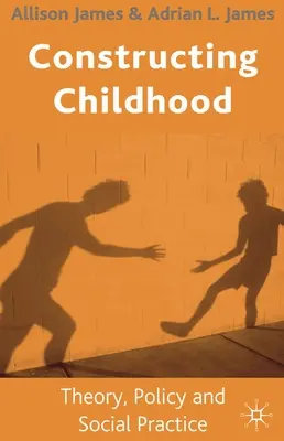 Konstrukce dětství: Teorie, politika a sociální praxe - Constructing Childhood: Theory, Policy and Social Practice