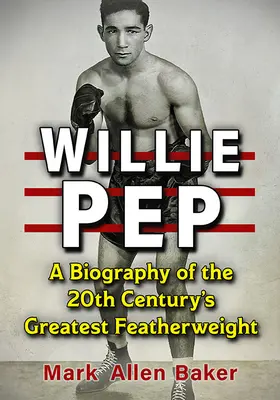 Willie Pep: Životopis nejlepšího boxera 20. století v pérové váze - Willie Pep: A Biography of the 20th Century's Greatest Featherweight