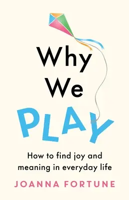 Proč si hrajeme: Jak najít radost a smysl v každodenním životě - Why We Play: How to find joy and meaning in everyday life