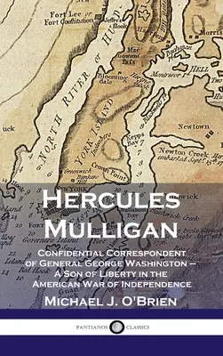 Hercules Mulligan: Důvěrný dopisovatel generála George Washingtona - syn svobody v americké válce za nezávislost - Hercules Mulligan: Confidential Correspondent of General George Washington - A Son of Liberty in the American War of Independence