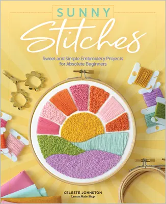 Sluneční stehy: Sladké a jednoduché vyšívací projekty pro úplné začátečníky - Sunny Stitches: Sweet & Simple Embroidery Projects for Absolute Beginners