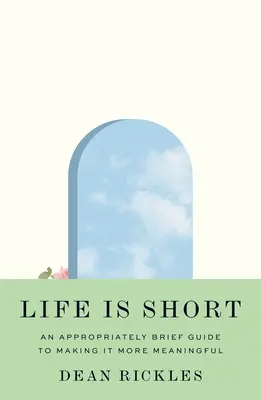 Život je krátký: přiměřeně stručný návod, jak ho učinit smysluplnějším - Life Is Short: An Appropriately Brief Guide to Making It More Meaningful