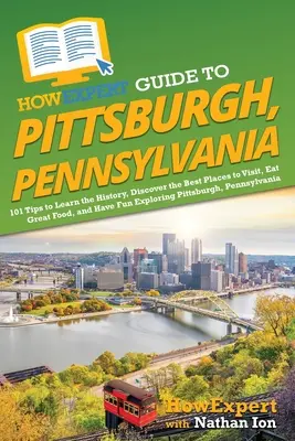 HowExpert Guide to Pittsburgh, Pennsylvania: 101 tipů, jak poznat historii, objevit nejlepší místa k návštěvě, skvěle se najíst a užít si zábavu při poznávání - HowExpert Guide to Pittsburgh, Pennsylvania: 101 Tips to Learn the History, Discover the Best Places to Visit, Eat Great Food, and Have Fun Exploring