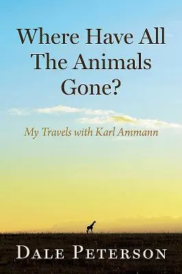 Kam zmizela všechna zvířata? Moje cesty s Karlem Ammannem - Where Have All the Animals Gone?: My Travels with Karl Ammann