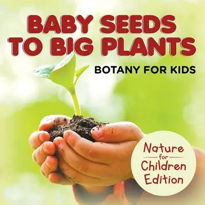 Od malých semínek k velkým rostlinám: Botanika pro děti Edice Příroda pro děti - Baby Seeds To Big Plants: Botany for Kids Nature for Children Edition