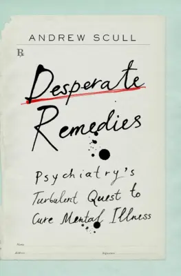 Zoufalé prostředky: Psychiatrie se snaží vyléčit duševní nemoci v bouřlivých podmínkách. - Desperate Remedies: Psychiatry's Turbulent Quest to Cure Mental Illness