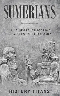 Sumerové: Velká civilizace starověké Mezopotámie - Sumerians: The Great Civilization of Ancient Mesopotamia