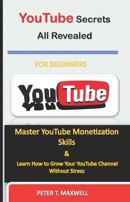 Všechna tajemství YouTube odhalena: Mistrovské dovednosti v oblasti monetizace YouTube a naučte se, jak rozvíjet svůj kanál YouTube bez stresu - YouTube Secrets All Revealed: Master YouTube Monetization Skills & Learn How to Grow Your YouTube Channel Without Stress