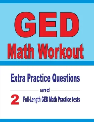 Cvičení z matematiky pro GED: Cvičné otázky navíc a dva cvičné testy z matematiky pro GED v plné délce. - GED Math Workout: Extra Practice Questions and Two Full-Length Practice GED Math Tests