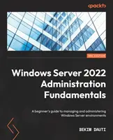 Základy správy Windows Server 2022 - třetí vydání: Průvodce pro začátečníky správou a administrací prostředí Windows Server - třetí vydání - Windows Server 2022 Administration Fundamentals - Third Edition: A beginner's guide to managing and administering Windows Server environments