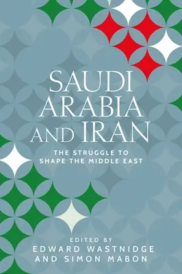 Saúdská Arábie a Írán: Blízký východ: boj o podobu Blízkého východu. - Saudi Arabia and Iran: The Struggle to Shape the Middle East
