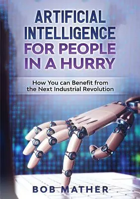 Umělá inteligence pro spěchající lidi: Jak můžete těžit z příští průmyslové revoluce - Artificial Intelligence for People in a Hurry: How You Can Benefit from the Next Industrial Revolution