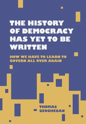 Dějiny demokracie se teprve budou psát: Jak se musíme naučit vládnout znovu a znovu - The History of Democracy Has Yet to Be Written: How We Have to Learn to Govern All Over Again