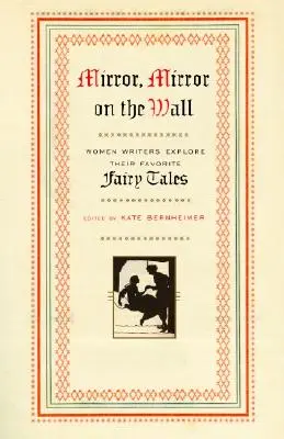 Zrcadlo, zrcadlo na zdi: Zrcadlo na zrcadle: Ženy spisovatelky zkoumají své oblíbené pohádky. - Mirror, Mirror on the Wall: Women Writers Explore Their Favorite Fairy Tales
