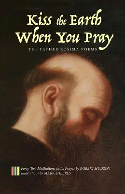 Polibte zemi, když se modlíte: Básně otce Zosimy: Čtyřicet dva meditací a modlitba - Kiss the Earth When You Pray: The Father Zosima Poems: Forty-Two Meditations and a Prayer