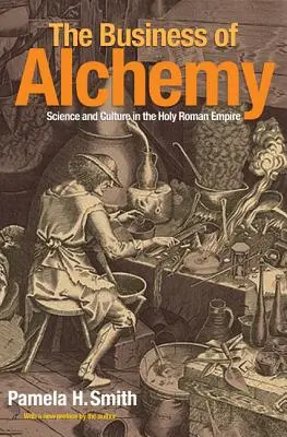 The Business of Alchemy: Science and Culture in the Holy Roman Empire (Obchod s alchymií: Věda a kultura ve Svaté říši římské) - The Business of Alchemy: Science and Culture in the Holy Roman Empire