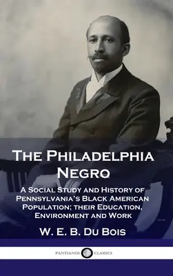 Filadelfský černoch: A Social Study and History of Pennsylvania's Black American Population; their Education, Environment and Work (Sociální studie a dějiny černošského obyvatelstva Pensylvánie; jeho vzdělání, prostředí a práce) - Philadelphia Negro: A Social Study and History of Pennsylvania's Black American Population; their Education, Environment and Work