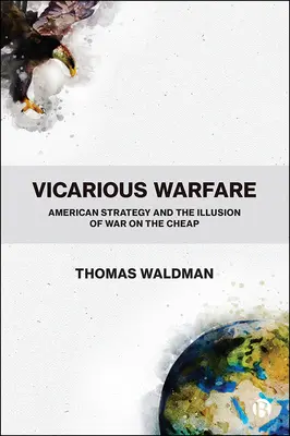 Vicarious Warfare: Vicarious Warfare: Americká strategie a iluze levné války - Vicarious Warfare: American Strategy and the Illusion of War on the Cheap