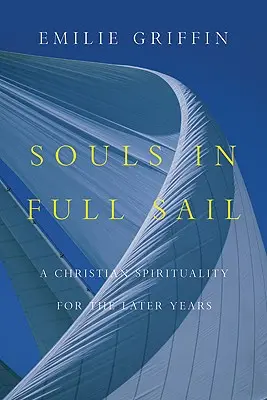 Duše v plných plachtách: Křesťanská spiritualita pro pozdější léta - Souls in Full Sail: A Christian Spirituality for the Later Years