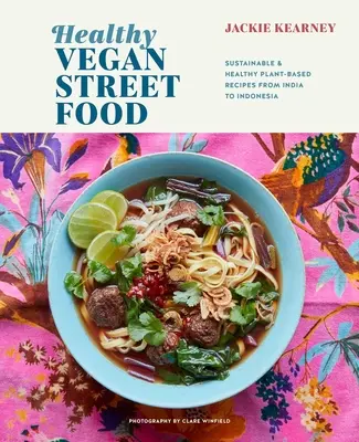 Zdravé veganské pouliční jídlo: Udržitelné a zdravé recepty na rostlinné bázi od Indie po Indonésii - Healthy Vegan Street Food: Sustainable & Healthy Plant-Based Recipes from India to Indonesia