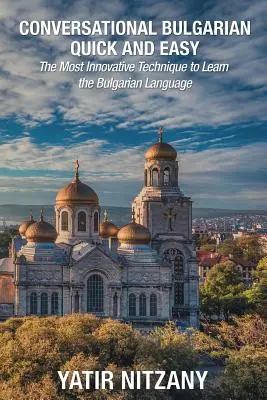 Konverzační bulharština snadno a rychle: Nejinovativnější technika pro výuku bulharského jazyka - Conversational Bulgarian Quick and Easy: The Most Innovative Technique to Learn the Bulgarian Language