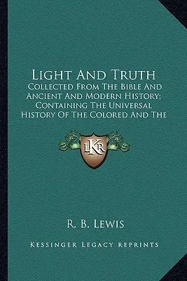 Světlo a pravda: Sebrané z Bible a starověkých a moderních dějin; Obsahuje univerzální dějiny z Bible a starověkých a moderních dějin; C - Light and Truth: Collected from the Bible and Ancient and Modern History; Concollected from the Bible and Ancient and Modern History; C