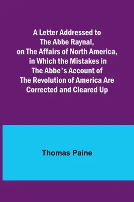 Dopis adresovaný abbému Raynalovi o záležitostech Severní Ameriky, v němž jsou uvedeny chyby v abbého líčení americké revoluce C - A Letter Addressed to the Abbe Raynal, on the Affairs of North America, in Which the Mistakes in the Abbe's Account of the Revolution of America Are C