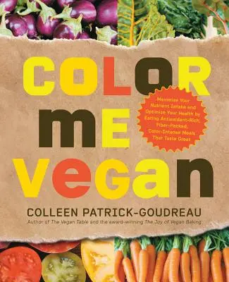 Color Me Vegan: Maximalizujte příjem živin a optimalizujte své zdraví tím, že budete jíst jídla bohatá na antioxidanty, vlákninu a intenzivní barvy. - Color Me Vegan: Maximize Your Nutrient Intake and Optimize Your Health by Eating Antioxidant-Rich, Fiber-Packed, Color-Intense Meals T