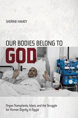 Naše těla patří Bohu: Transplantace orgánů, islám a boj za lidskou důstojnost v Egyptě: Kniha: Bože je moje tělo. - Our Bodies Belong to God: Organ Transplants, Islam, and the Struggle for Human Dignity in Egypt