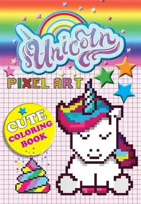 Pixelové umění s jednorožcem: Barevné jednorožce podle čísel pro děti od 5 do 10 let - Unicorn Pixel Art: Color Unicorns By Numbers For Kids Ages 5-10