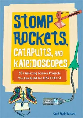 Tupé rakety, katapulty a kaleidoskopy: 30+ úžasných vědeckých projektů, které můžete postavit za méně než 1 dolar - Stomp Rockets, Catapults, and Kaleidoscopes: 30+ Amazing Science Projects You Can Build for Less Than $1
