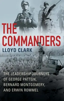 Velitelé: Vůdcovské cesty George Pattona, Bernarda Montgomeryho a Erwina Rommela. - The Commanders: The Leadership Journeys of George Patton, Bernard Montgomery, and Erwin Rommel