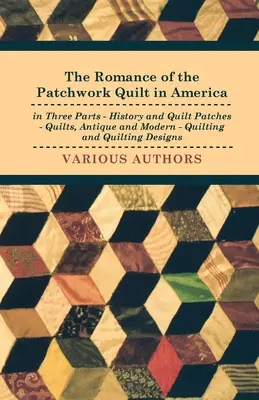 Romantika patchworkového quiltu v Americe ve třech dílech - Historie a záplaty quiltů - Quilty, starožitné a moderní - Quiltování a quiltovací vzory - The Romance of the Patchwork Quilt in America in Three Parts - History and Quilt Patches - Quilts, Antique and Modern - Quilting and Quilting Designs