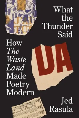 Co řekl hrom: Jak Pustina učinila poezii moderní - What the Thunder Said: How the Waste Land Made Poetry Modern