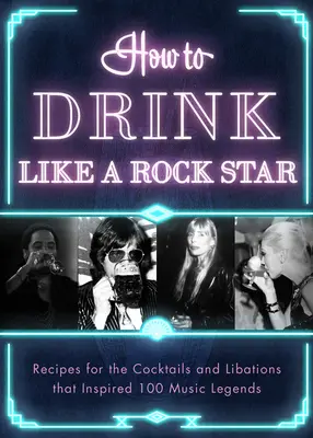 Jak pít jako rocková hvězda: Vychutnejte si recepty na koktejly a nápoje, které inspirovaly 100 hudebních legend: Jak se stát rockovou hvězdou? - How to Drink Like a Rock Star: Recipes for the Cocktails and Libations That Inspired 100 Music Legends