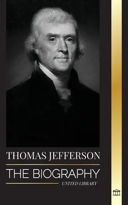 Thomas Jefferson: Životopis autora a architekta americké moci, ducha, svobody a umění - Thomas Jefferson: The Biography of the Author and Architect of the America's Power, Spirit, Liberty and Art