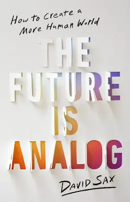 Budoucnost je analogová: Jak vytvořit lidštější svět - The Future Is Analog: How to Create a More Human World