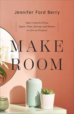 Udělejte si místo: Převezměte kontrolu nad svým prostorem, časem, energií a penězi, abyste mohli žít účelně. - Make Room: Take Control of Your Space, Time, Energy, and Money to Live on Purpose