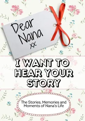 Milá babičko, chci slyšet tvůj příběh: Příběhy, vzpomínky a okamžiky z babiččina života - Dear Nana, I Want To Hear Your Story: The Stories, Memories and Moments of Nana's Life
