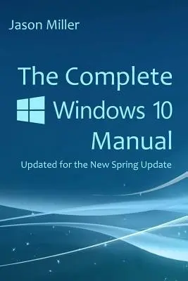 Kompletní příručka k Windows 10: Aktualizováno pro novou jarní aktualizaci - The Complete Windows 10 Manual: Updated for the new Spring Update